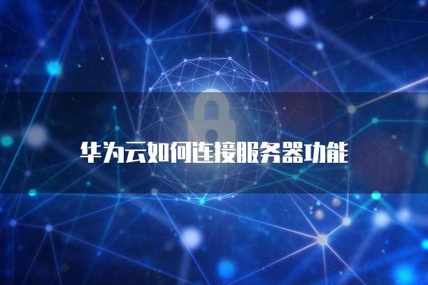 华为云如何连接服务器功能