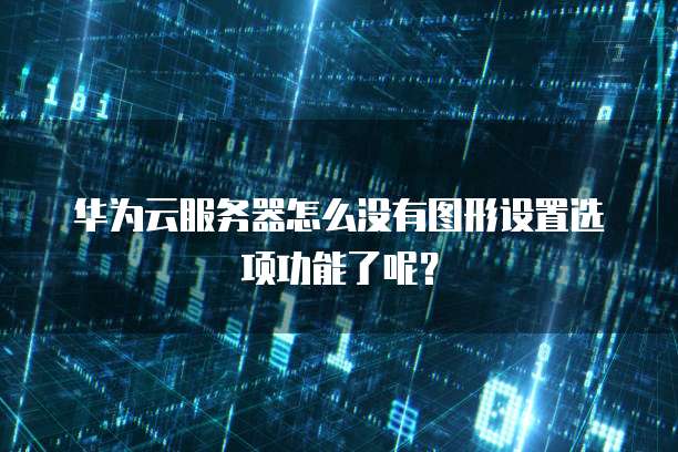 华为云服务器怎么没有图形设置选项功能了呢?