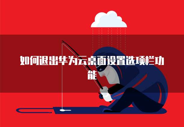 如何退出华为云桌面设置选项栏功能