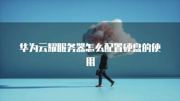 华为云耀服务器怎么配置硬盘的使用