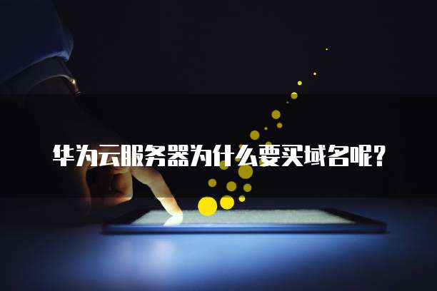 华为云服务器为什么要买域名呢？