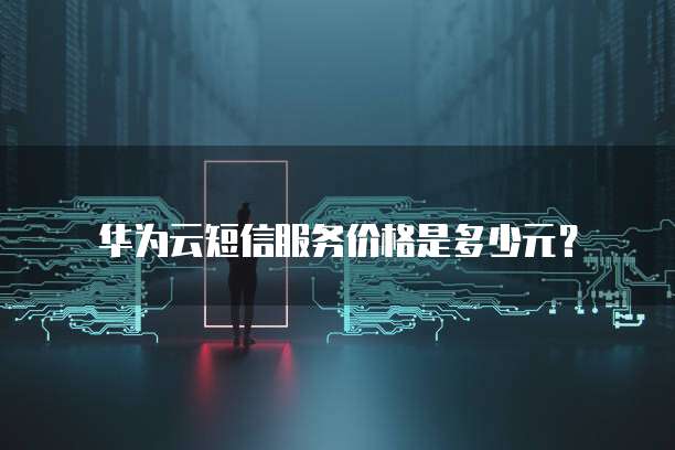华为云短信服务价格是多少元？