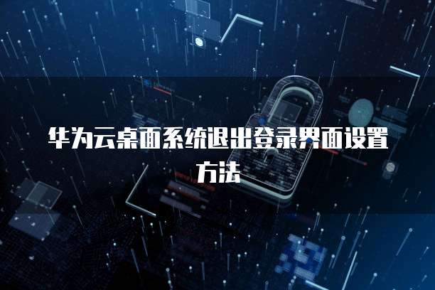 华为云桌面系统退出登录界面设置方法