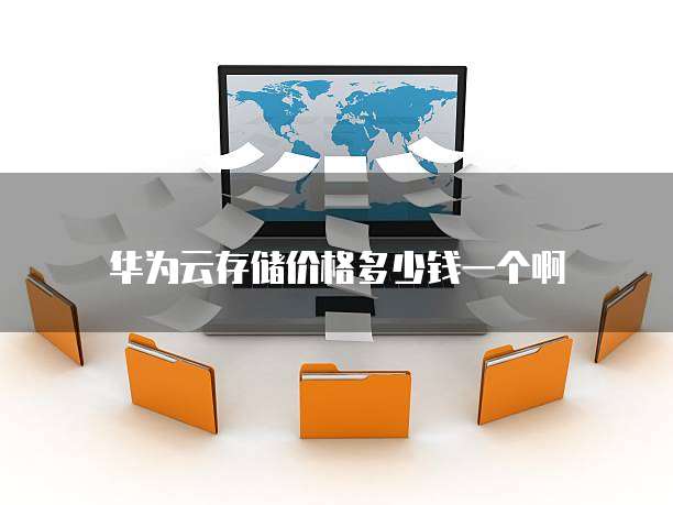 华为云存储价格多少钱一个啊