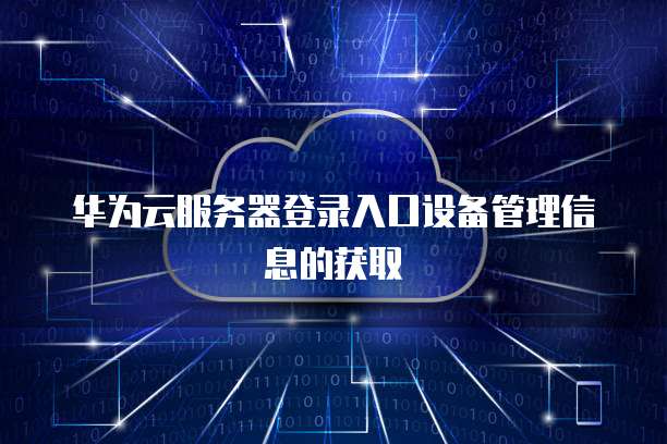 华为云服务器登录入口设备管理信息的获取