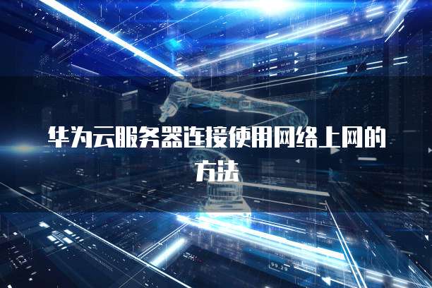 华为云服务器连接使用网络上网的方法
