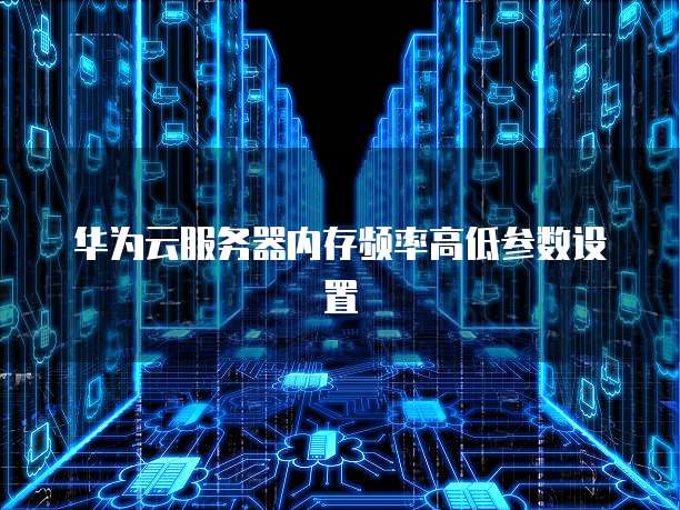 华为云服务器内存频率高低参数设置