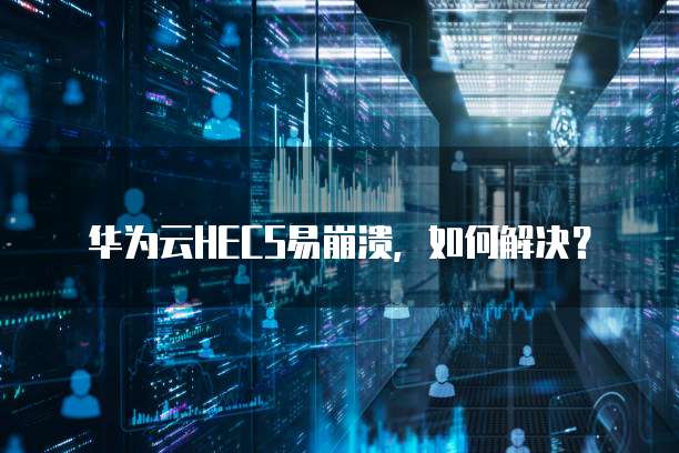 华为云HECS易崩溃,如何解决?