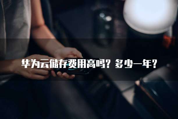 华为云储存费用高吗?多少一年?