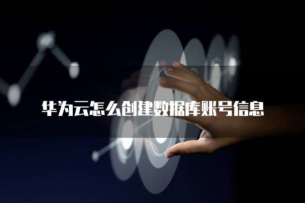 华为云怎么创建数据库账号信息