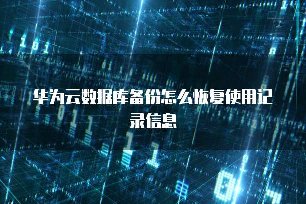 华为云数据库备份怎么恢复使用记录信息