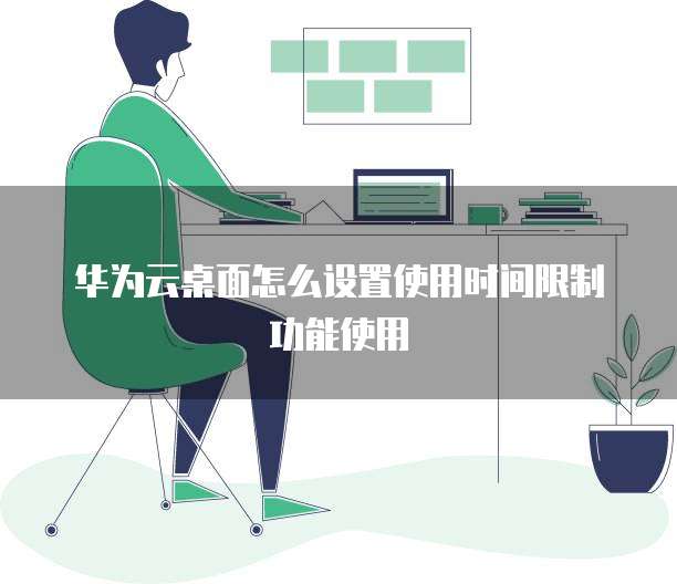 华为云桌面怎么设置使用时间限制功能使用