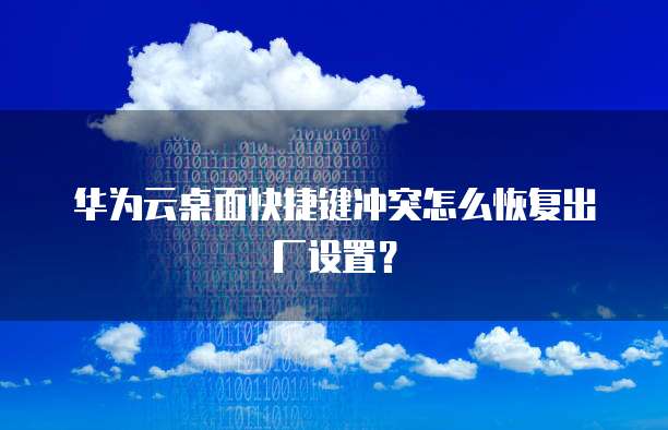 华为云桌面快捷键冲突怎么恢复出厂设置?