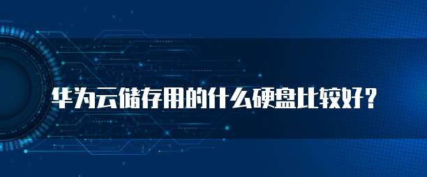华为云储存用的什么硬盘比较好？
