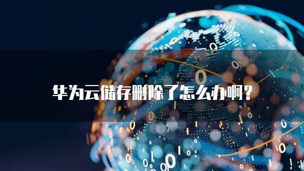 华为云储存删除了怎么办啊?