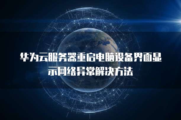 华为云服务器重启电脑设备界面显示网络异常解决方法