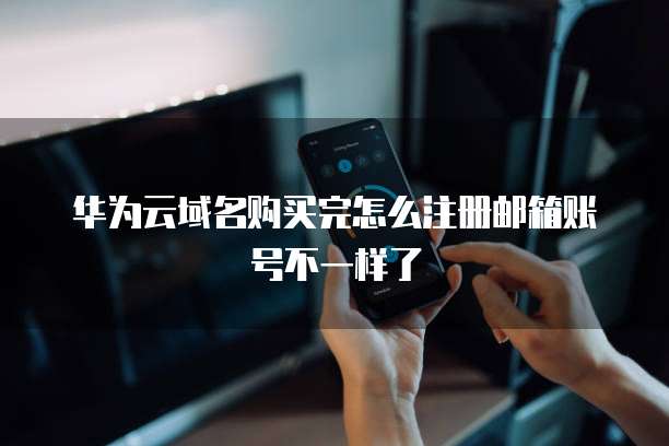 华为云域名购买完怎么注册邮箱账号不一样了