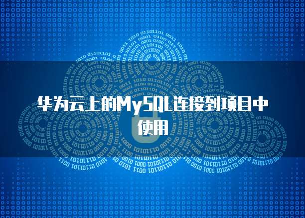 华为云上的MySQL连接到项目中使用