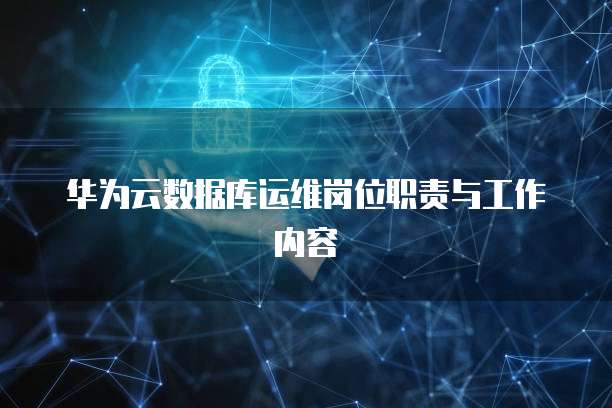 华为云数据库运维岗位职责与工作内容