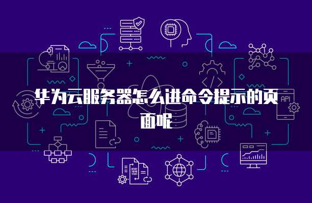 华为云服务器怎么进命令提示的页面呢