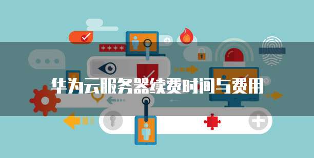 华为云服务器续费时间与费用