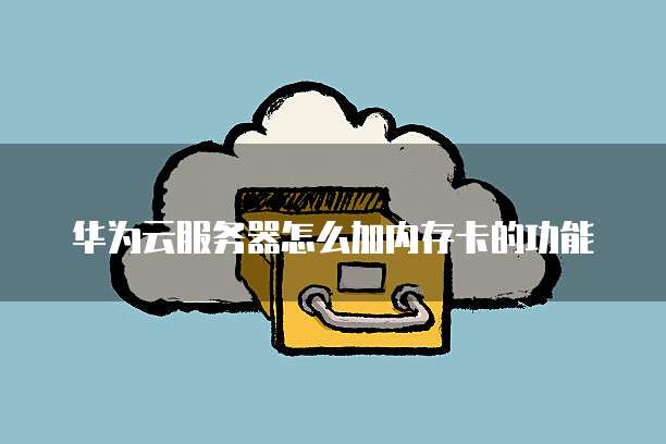 华为云服务器怎么加内存卡的功能