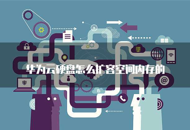 华为云硬盘怎么扩容空间内存的