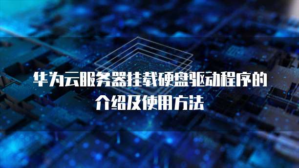 华为云服务器挂载硬盘驱动程序的介绍及使用方法
