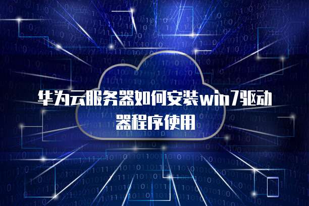 华为云服务器如何安装win7驱动器程序使用