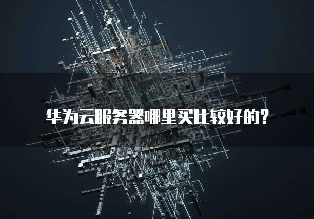 华为云服务器哪里买比较好的?