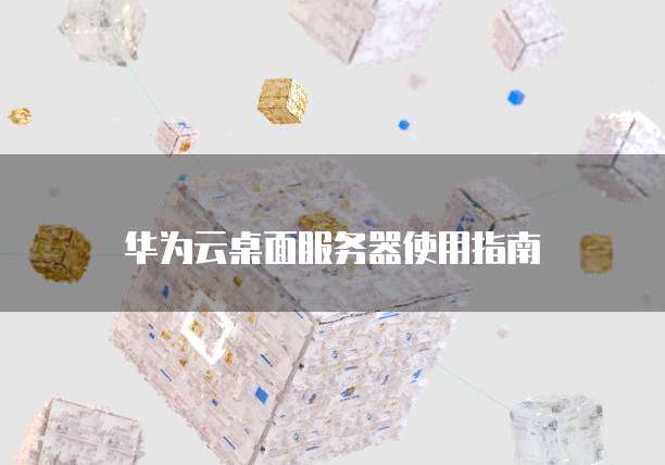 华为云桌面服务器使用指南