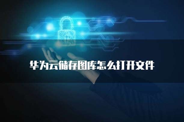 华为云储存图库怎么打开文件