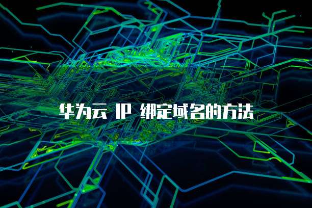 华为云 IP 绑定域名的方法