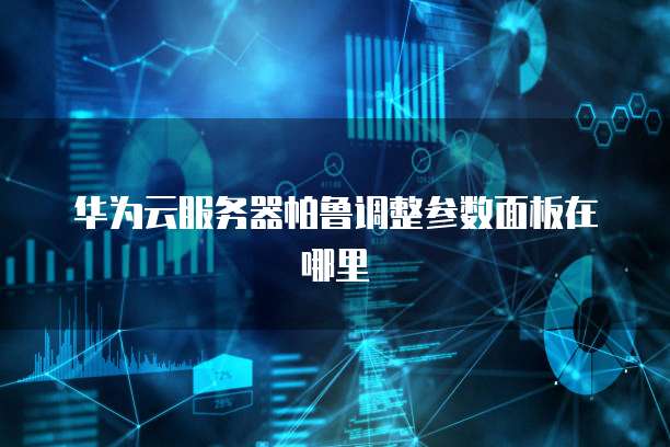华为云服务器帕鲁调整参数面板在哪里