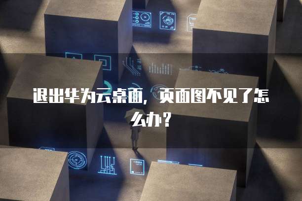退出华为云桌面,页面图不见了怎么办?