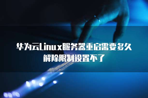 华为云Linux服务器重启需要多久解除限制设置不了