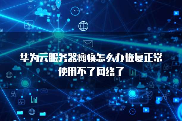 华为云服务器瘫痪怎么办恢复正常使用不了网络了