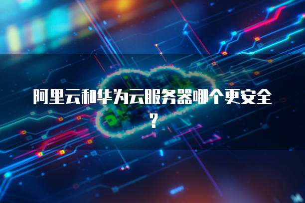 阿里云和华为云服务器哪个更安全?