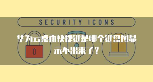 华为云桌面快捷键是哪个键盘图显示不出来了?