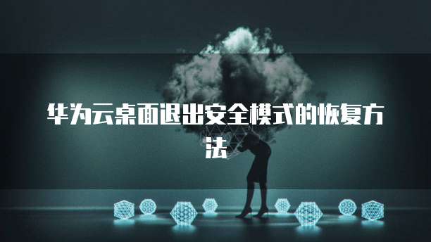 华为云桌面退出安全模式的恢复方法