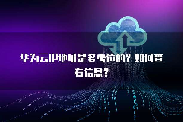 华为云IP地址是多少位的？如何查看信息？