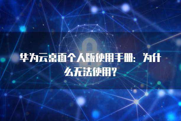 华为云桌面个人版使用手册：为什么无法使用？