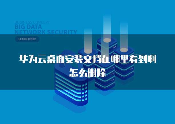 华为云桌面安装文档在哪里看到啊怎么删除