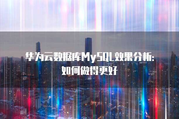 华为云数据库MySQL效果分析:如何做得更好