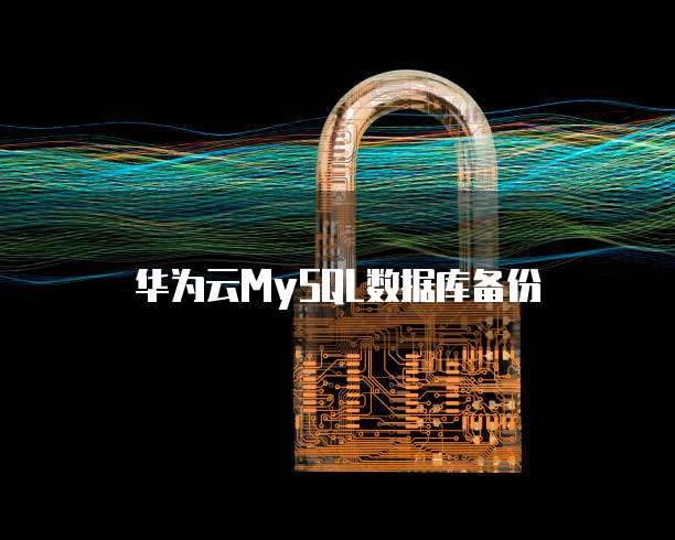 华为云MySQL数据库备份