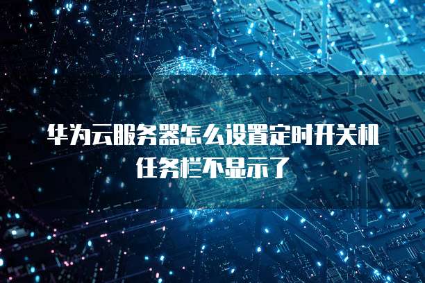 华为云服务器怎么设置定时开关机任务栏不显示了