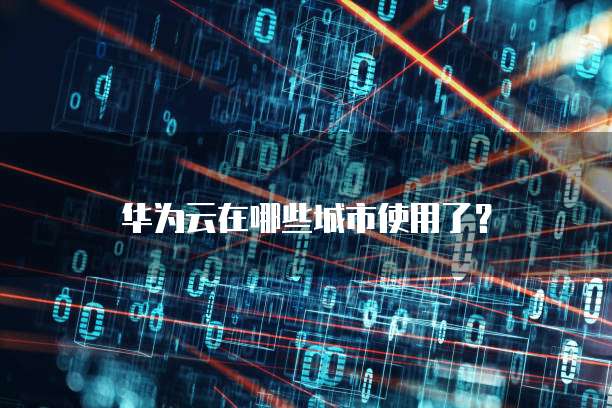 华为云在哪些城市使用了?