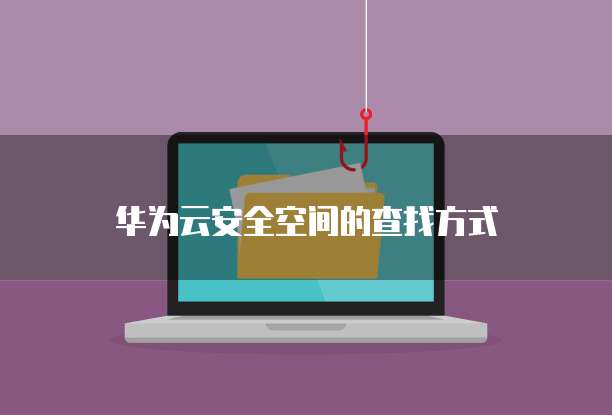 华为云安全空间的查找方式