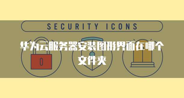 华为云服务器安装图形界面在哪个文件夹