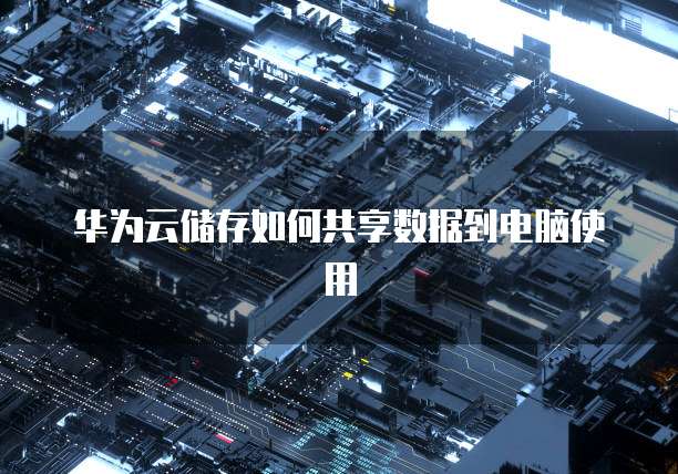 华为云储存如何共享数据到电脑使用